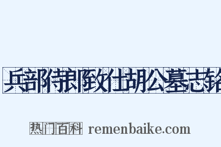 兵部侍郎致仕胡公墓志铭是什么意思的图片